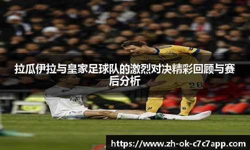 拉瓜伊拉与皇家足球队的激烈对决精彩回顾与赛后分析