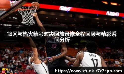 篮网与热火精彩对决回放录像全程回顾与精彩瞬间分析