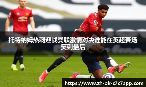 托特纳姆热刺迎战曼联激情对决谁能在英超赛场笑到最后