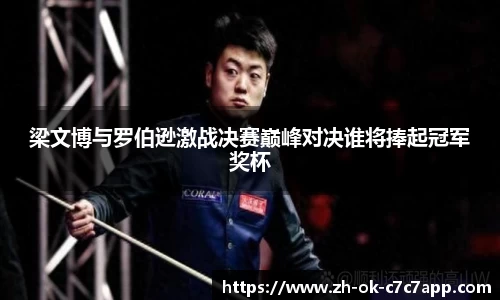 梁文博与罗伯逊激战决赛巅峰对决谁将捧起冠军奖杯