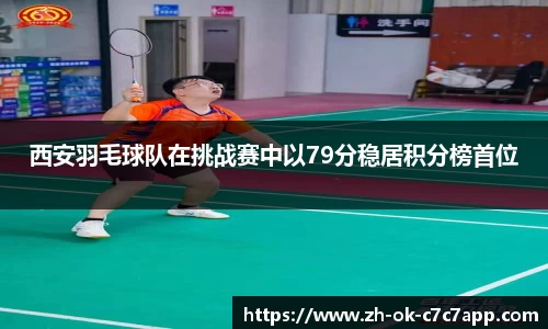 西安羽毛球队在挑战赛中以79分稳居积分榜首位