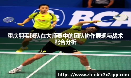 重庆羽毛球队在大师赛中的团队协作展现与战术配合分析