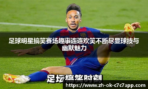 足球明星搞笑赛场趣事连连欢笑不断尽显球技与幽默魅力