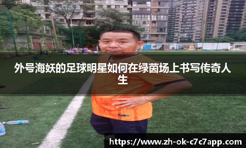 外号海妖的足球明星如何在绿茵场上书写传奇人生