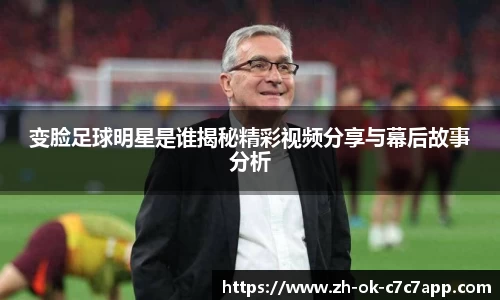 变脸足球明星是谁揭秘精彩视频分享与幕后故事分析