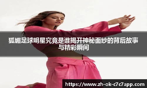狐媚足球明星究竟是谁揭开神秘面纱的背后故事与精彩瞬间