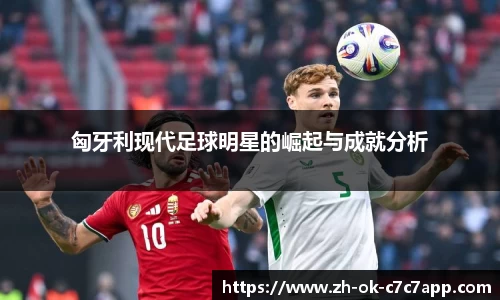 匈牙利现代足球明星的崛起与成就分析